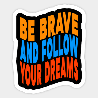 Be brave and follow your dreams Sticker